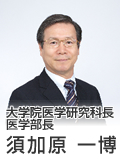 大学院医学研究科長・医学部長 須賀原 一博